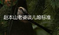 赵本山老婆谈儿媳标准 赵本山老婆是谁叫什么名字