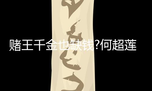 赌王带货女郎 推莲变何超也缺荐平价护肤品千金钱