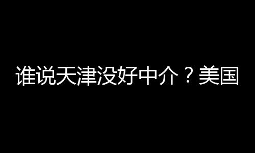 没好美名新天津中介谱机学靠鲜出炉国留构排谁说