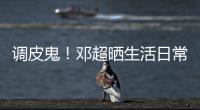 调皮鬼！邓超晒生活日常 称女儿睡前要求打扑克