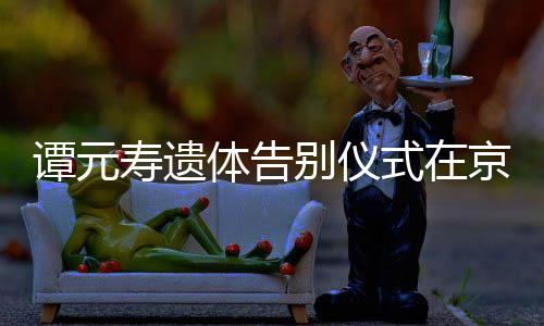 别仪悼念谭元体告行 人士各界京举前来寿遗式在