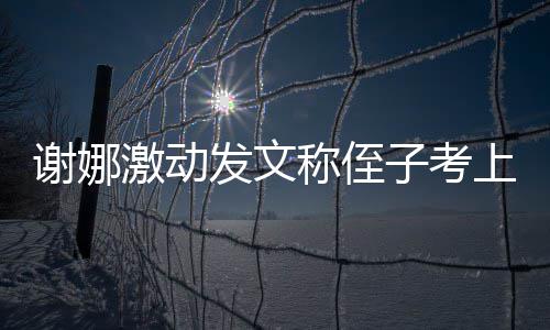 必须包大红称侄子考谢娜华激动发文发个上清