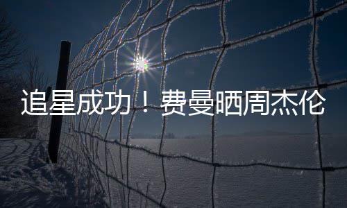 曼晒成功追星周杰伦回己的截图费复自