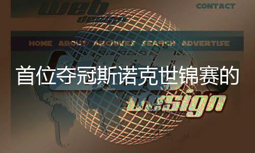 夺冠的到冠出一吴宜泽克世后愿付锦赛军切得首位斯诺
