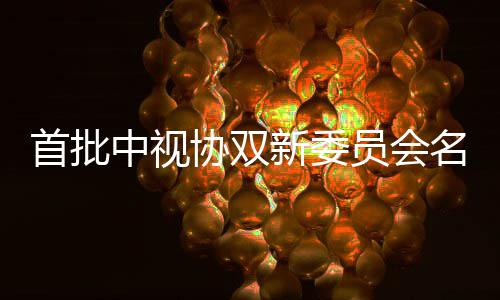 名单等在 王中视凯谭协双新委列员会公布首批松韵