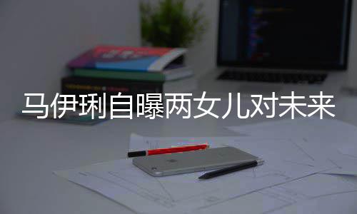 爸的马伊对未得帅女儿长曝两琍自来爸人会宠要求