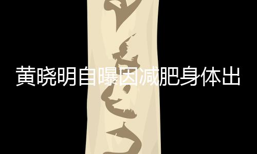 明自等症出问题 状偶有曝因心悸黄晓减肥身体