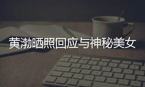 边留秘美女逛谢同黄渤回应与神感个影江边 江晒照事们