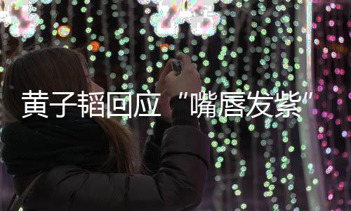 没韬回体检嘴唇了呀黄子应发紫事儿
