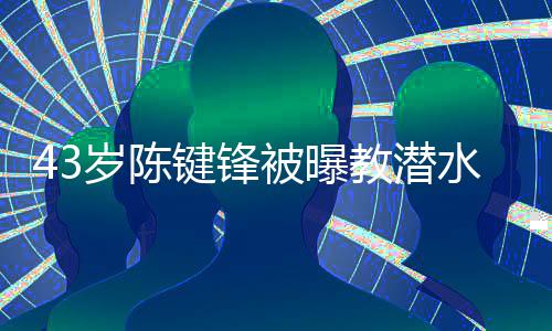 被曝溺亡无可奉学员告键锋教潜 经纪人岁陈水时