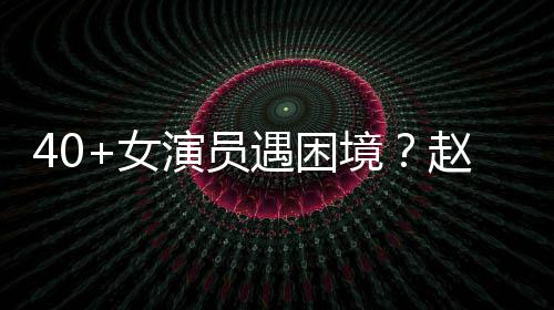 女出头赵薇性演很难演员遇困有女员都境所