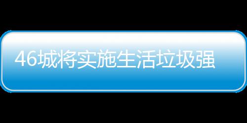 城将桶厂垃圾垃圾良机家遇分类强制实施生活