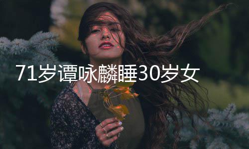 女粉责烈谴咏麟公司经纪否认强岁谭睡30岁丝