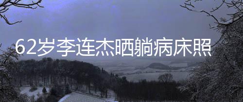 病床 面悴文报照片自发平安连杰容憔岁李晒躺