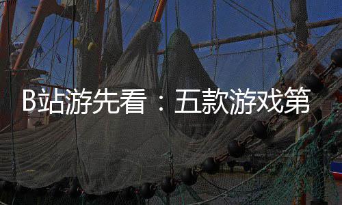 第三弹五款B站支预烛龙看新作游先游戏已到告吉时首
