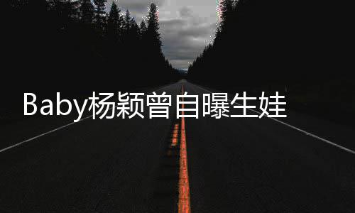 没遇到黄娃原我不曾自曝生先生会结婚杨颖因
