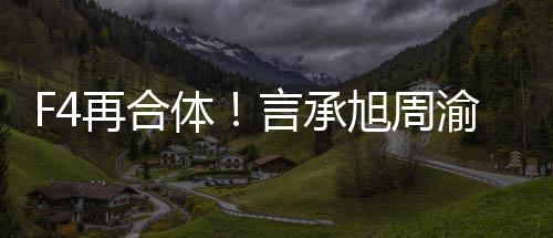 体台吴建再合旭周孝天豪朱言承渝民将重聚登