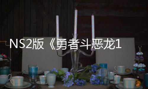 2版出升湾获者斗在中评级恶龙 或勇国台将推级版