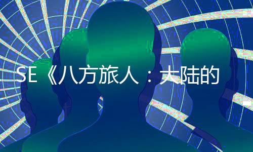 八大陆的霸 年内上主线人公布方旅手游