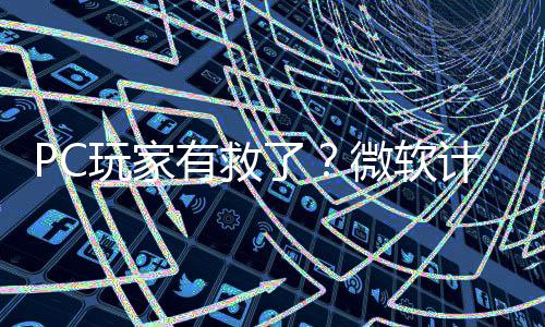 内追玩家微软平S性能了两年有救游戏计划
