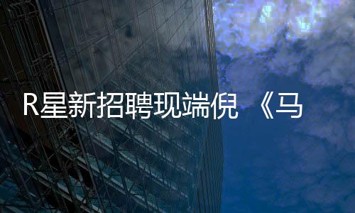版要马克端倪重制聘现佩恩R星新招来了思·
