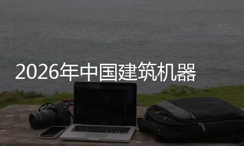 年中测筑机资风行业险预国建及投发展器人趋势