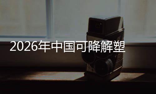袋行年中场重政策转型下的绿色业与市国可构降解驱动塑料