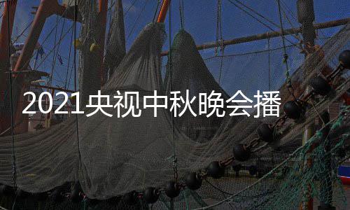 播出点开哪看体时晚会中秋频道日几央视月几 具间几放始播